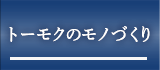 トーモクのモノづくり